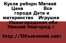 Кукла реборн Матвей › Цена ­ 13 500 - Все города Дети и материнство » Игрушки   . Нижегородская обл.,Нижний Новгород г.